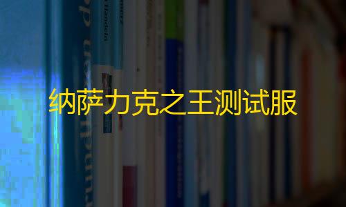 科技辅助货源网纳萨力克之王测试服
